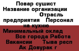 Повар-сушист › Название организации ­ Pizza Ollis › Отрасль предприятия ­ Персонал на кухню › Минимальный оклад ­ 35 000 - Все города Работа » Вакансии   . Тыва респ.,Ак-Довурак г.